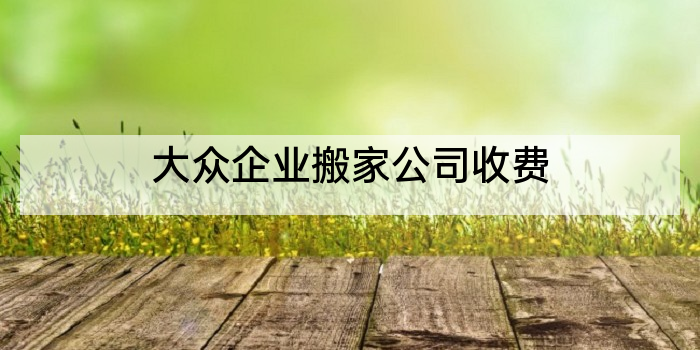 大众企业搬家公司收费