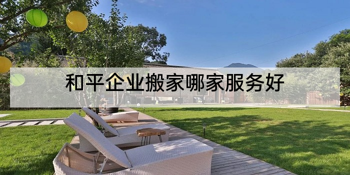 和平企业搬家哪家服务好