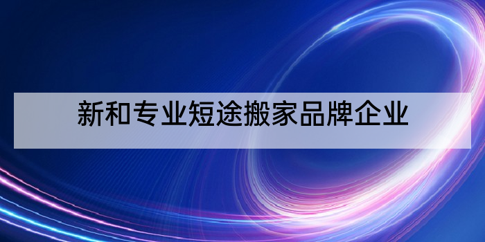 新和专业短途搬家品牌企业