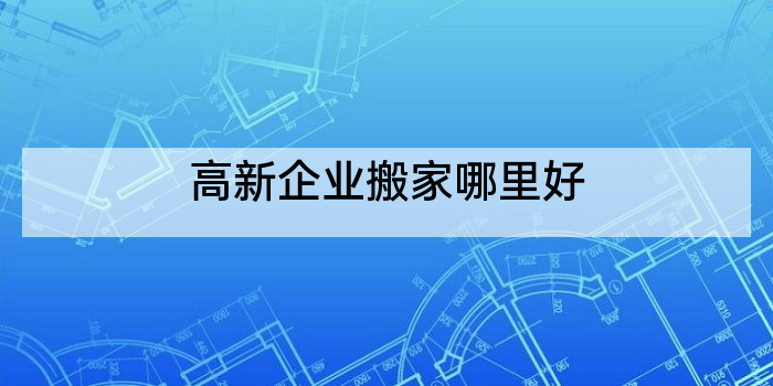高新企业搬家哪里好