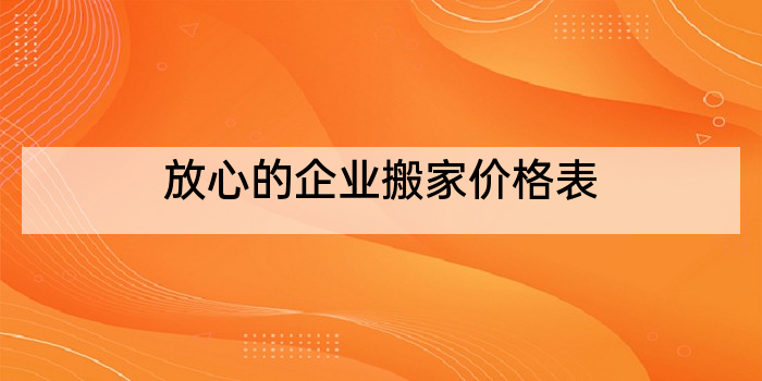 放心的企业搬家价格表