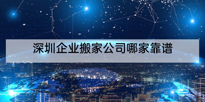 深圳企业搬家公司哪家靠谱