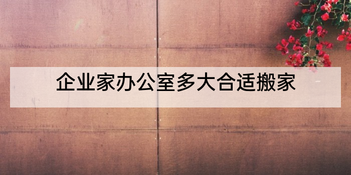 企业家办公室多大合适搬家