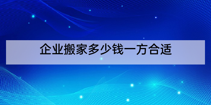 企业搬家多少钱一方合适