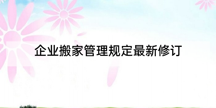 企业搬家管理规定最新修订