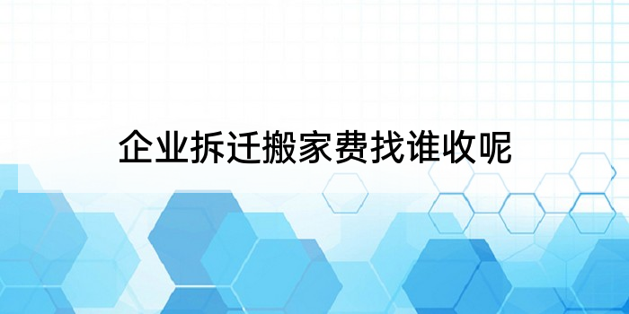企业拆迁搬家费找谁收呢