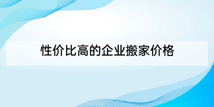 性价比高的企业搬家价格