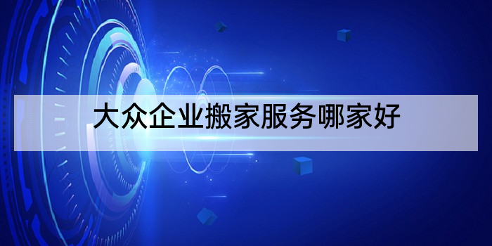 大众企业搬家服务哪家好