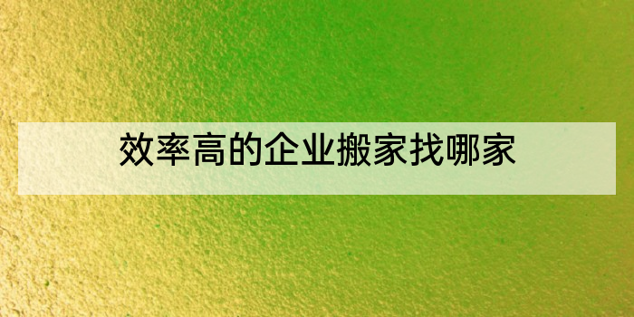 效率高的企业搬家找哪家