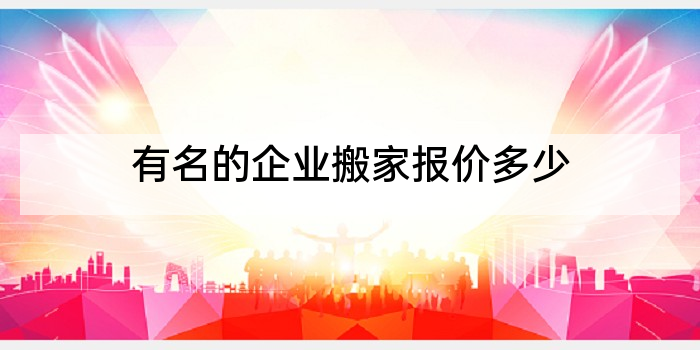有名的企业搬家报价多少