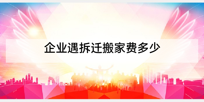 企业遇拆迁搬家费多少