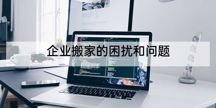 企业搬家的困扰和问题