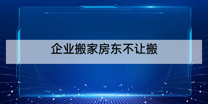企业搬家房东不让搬