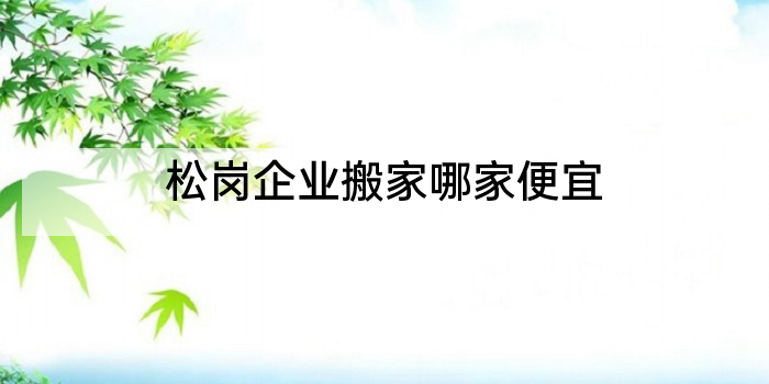 松岗企业搬家哪家便宜