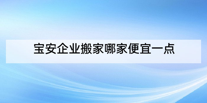 宝安企业搬家哪家便宜一点