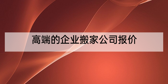 高端的企业搬家公司报价