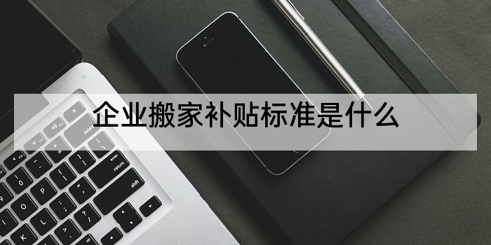 企业搬家补贴标准是什么