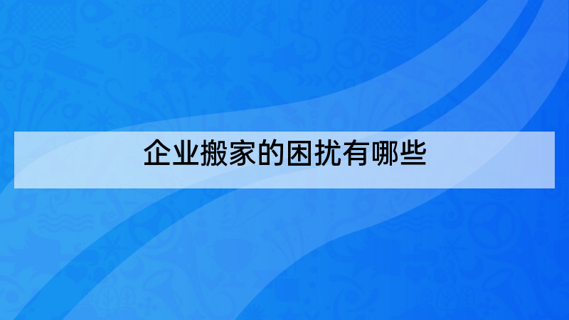企业搬家的困扰有哪些