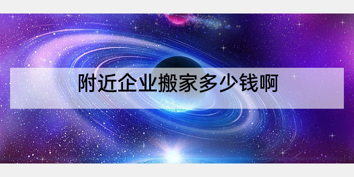 附近企业搬家多少钱啊