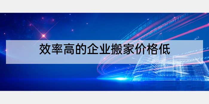 效率高的企业搬家价格低