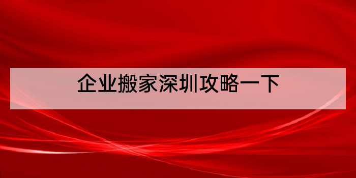 企业搬家深圳攻略一下