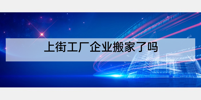 上街工厂企业搬家了吗