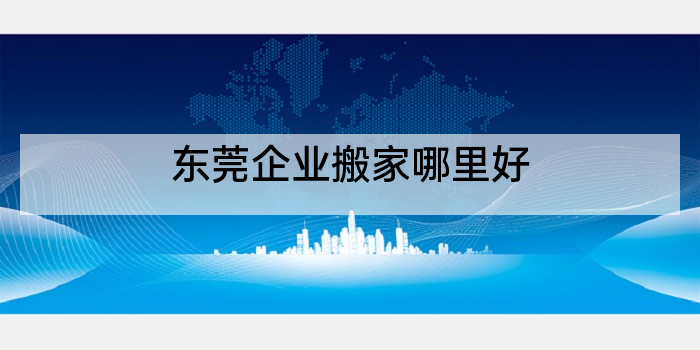东莞企业搬家哪里好