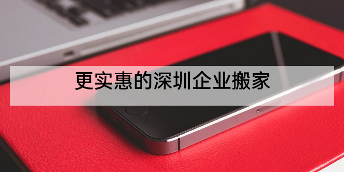 更实惠的深圳企业搬家