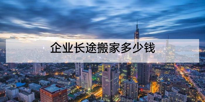 企业长途搬家多少钱
