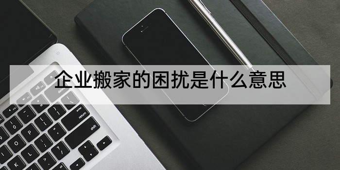 企业搬家的困扰是什么意思
