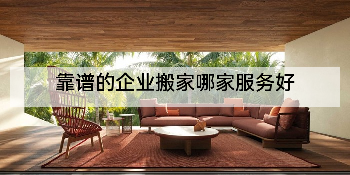靠谱的企业搬家哪家服务好