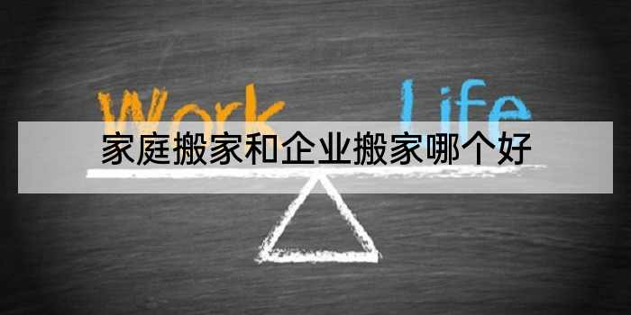 家庭搬家和企业搬家哪个好