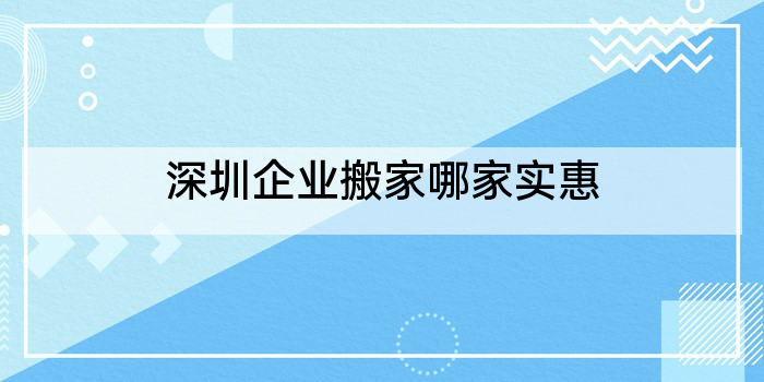 深圳企业搬家哪家实惠