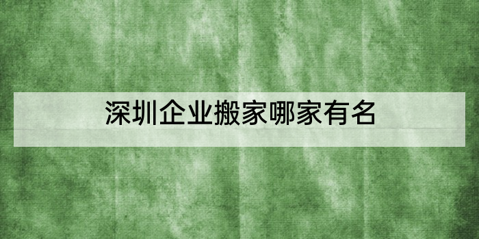深圳企业搬家哪家有名
