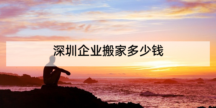 深圳企业搬家多少钱