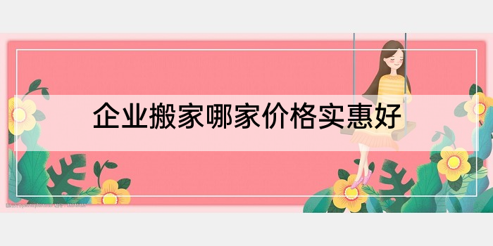 企业搬家哪家价格实惠好