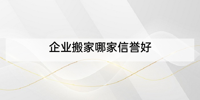 企业搬家哪家信誉好