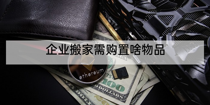 企业搬家需购置啥物品