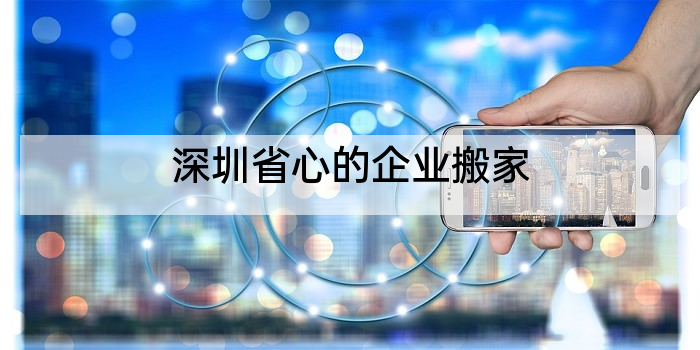 深圳省心的企业搬家