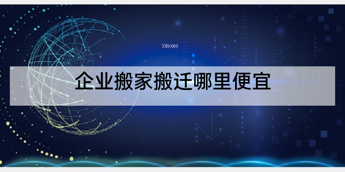企业搬家搬迁哪里便宜