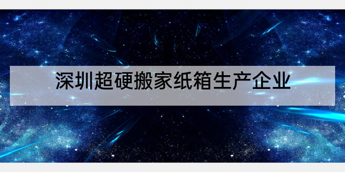 深圳超硬搬家纸箱生产企业