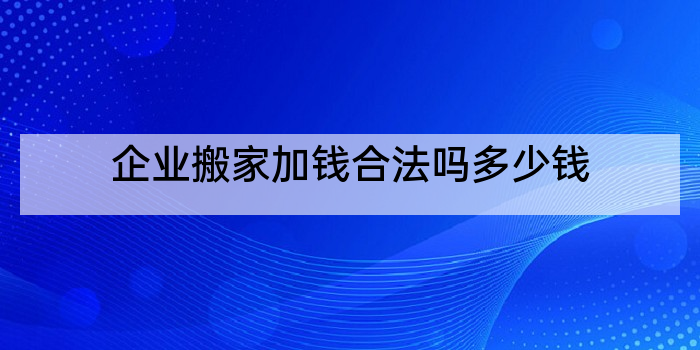 企业搬家加钱合法吗多少钱