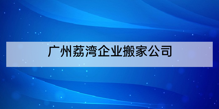 广州荔湾企业搬家公司