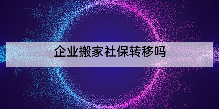 企业搬家社保转移吗