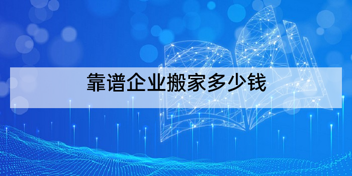 靠谱企业搬家多少钱