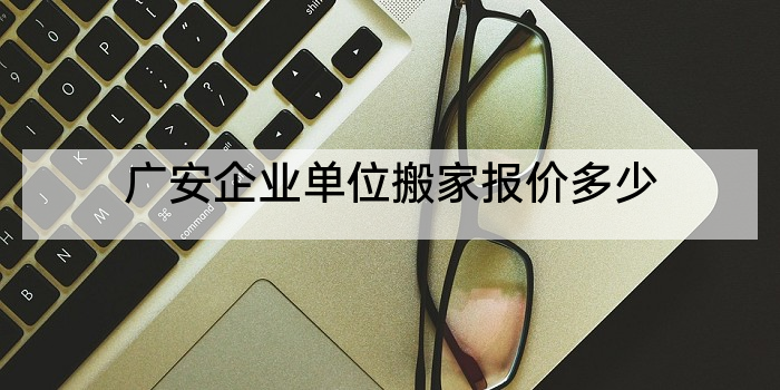 广安企业单位搬家报价多少