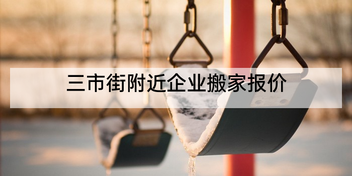 三市街附近企业搬家报价