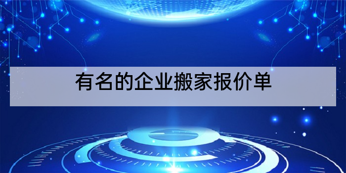 有名的企业搬家报价单