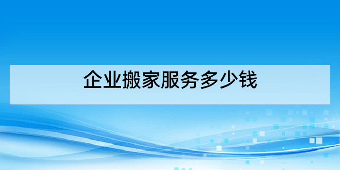 企业搬家服务多少钱
