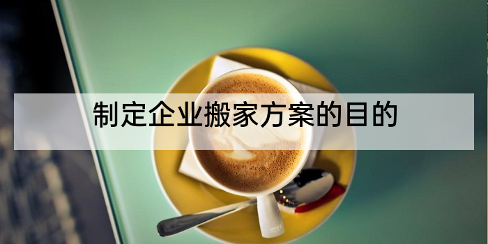 制定企业搬家方案的目的